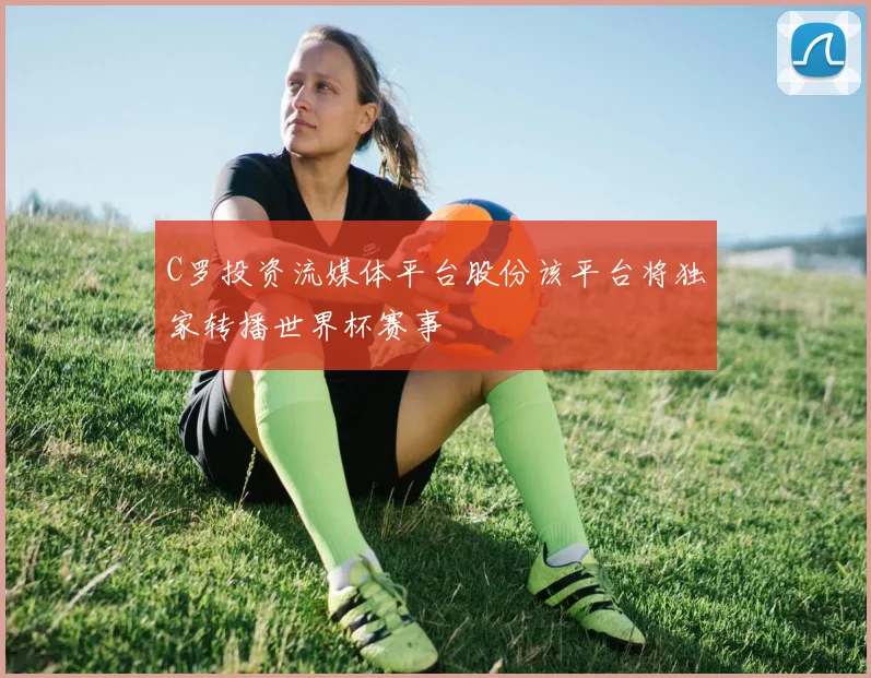 C罗投资流媒体平台股份该平台将独家转播世界杯赛事