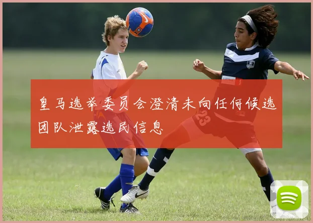 皇马选举委员会澄清未向任何候选团队泄露选民信息