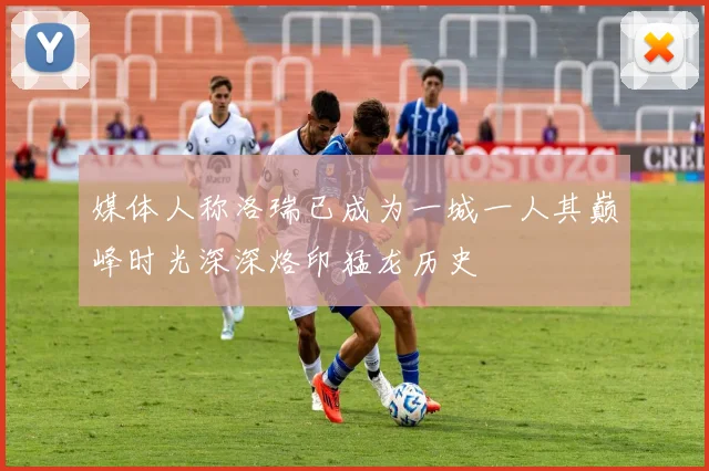 媒体人称洛瑞已成为一城一人其巅峰时光深深烙印猛龙历史