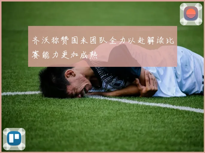 齐沃称赞国米团队全力以赴解读比赛能力更加成熟