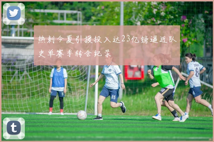 热刺今夏引援投入达23亿镑逼近队史单赛季转会纪录