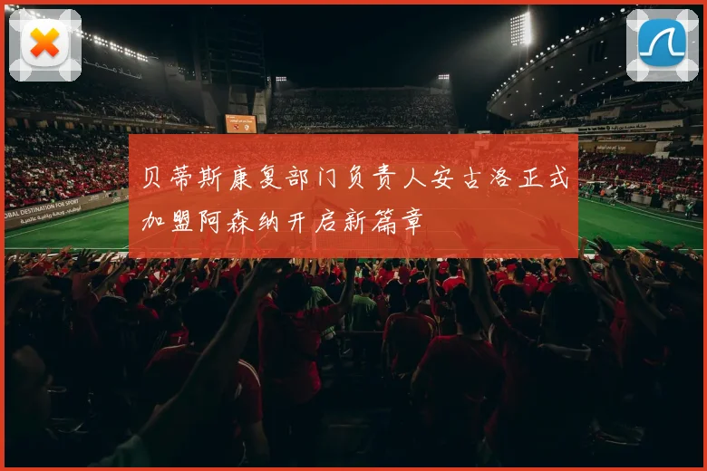 贝蒂斯康复部门负责人安古洛正式加盟阿森纳开启新篇章
