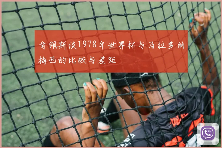 肯佩斯谈1978年世界杯与马拉多纳梅西的比较与差距