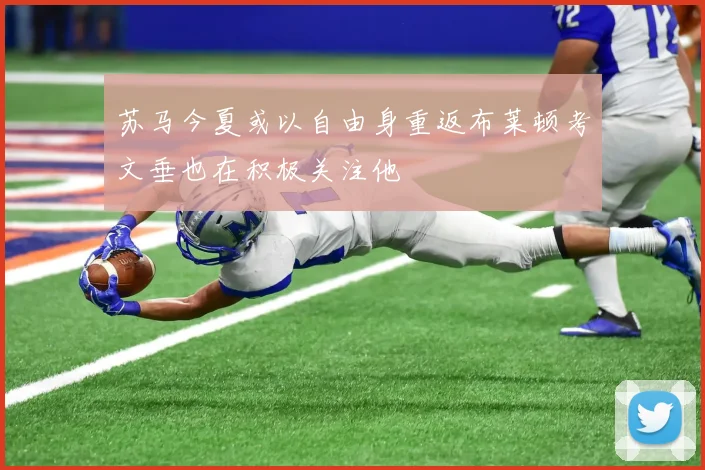 苏马今夏或以自由身重返布莱顿考文垂也在积极关注他