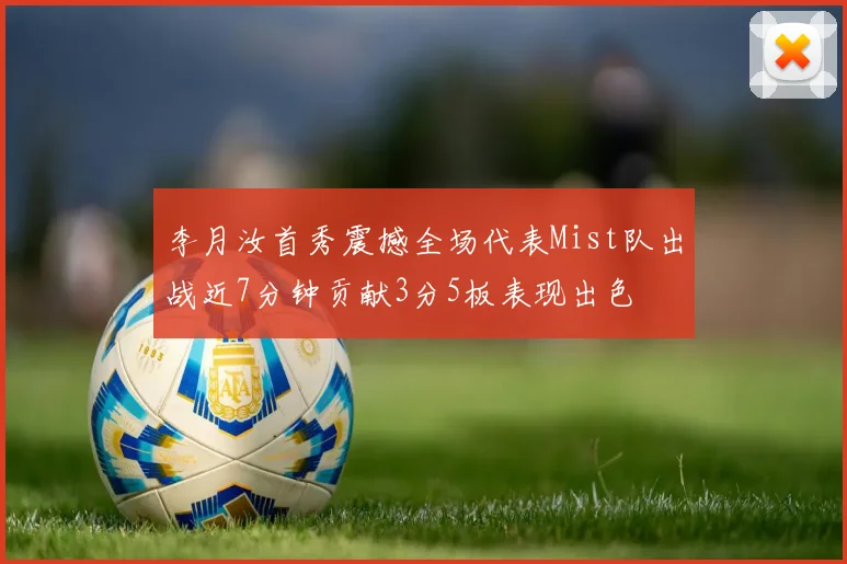 李月汝首秀震撼全场代表Mist队出战近7分钟贡献3分5板表现出色