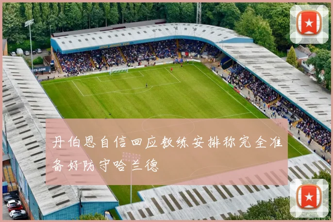 丹伯恩自信回应教练安排称完全准备好防守哈兰德