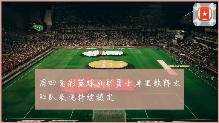 周四竞彩篮球分析勇士库里缺阵太阳队表现持续稳定