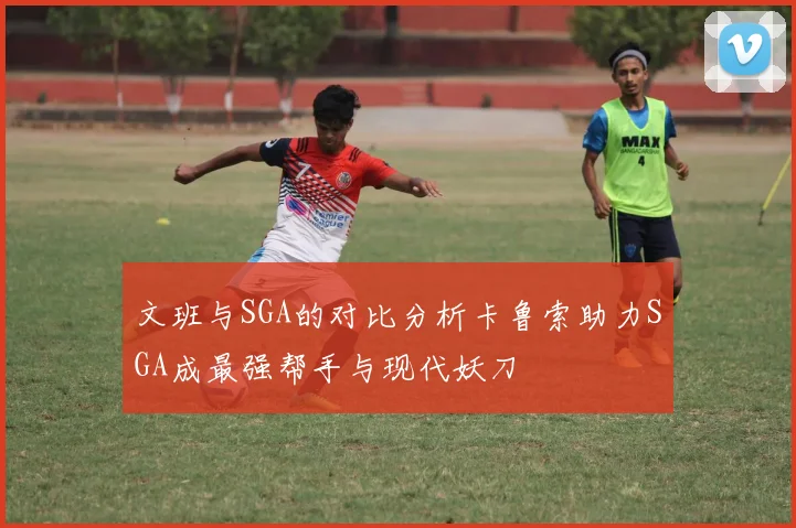 文班与SGA的对比分析卡鲁索助力SGA成最强帮手与现代妖刀