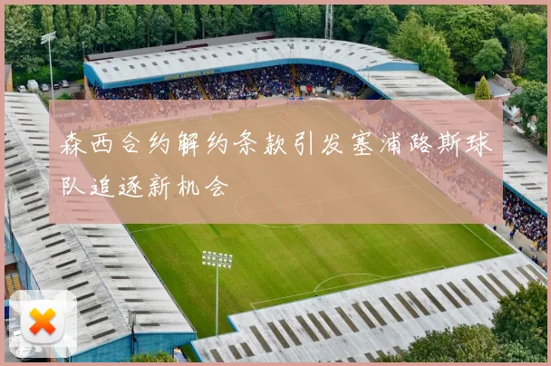 森西合约解约条款引发塞浦路斯球队追逐新机会