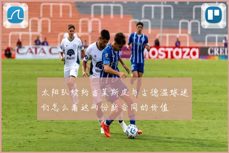 太阳队续约吉莱斯皮与古德温球迷们怎么看这两份新合同的价值