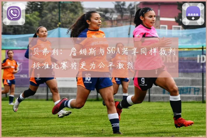 贝弗利：詹姆斯与SGA若享同样裁判标准比赛将更为公平激烈